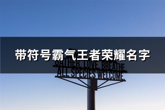 带符号霸气王者荣耀名字(精选458个)