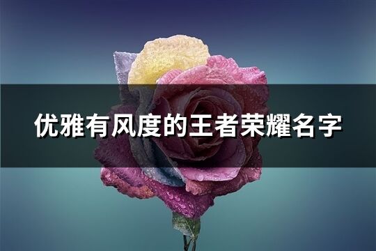 优雅有风度的王者荣耀名字(共452个)