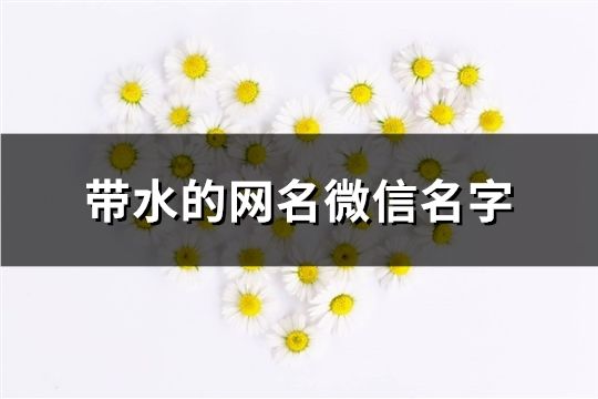 带水的网名微信名字(精选129个)