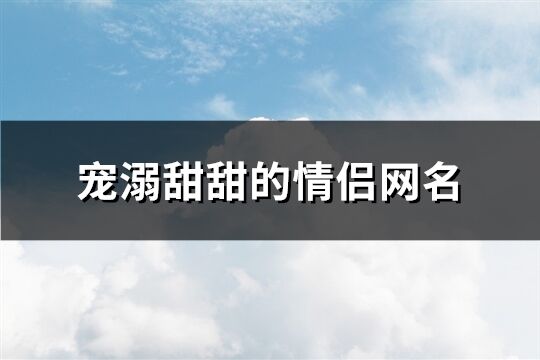 宠溺甜甜的情侣网名(精选312个)