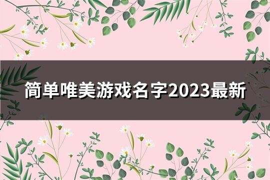 简单唯美游戏名字2023最新(精选72个)