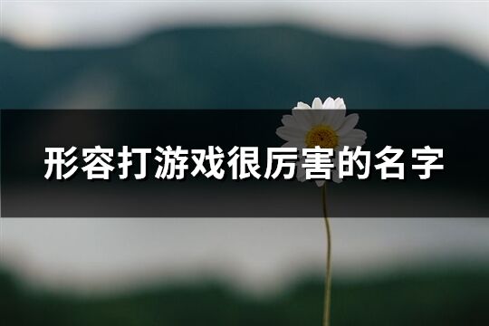 形容打游戏很厉害的名字(精选726个)