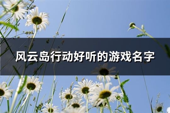 风云岛行动好听的游戏名字(126个)