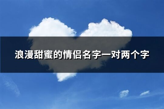 浪漫甜蜜的情侣名字一对两个字(251个)