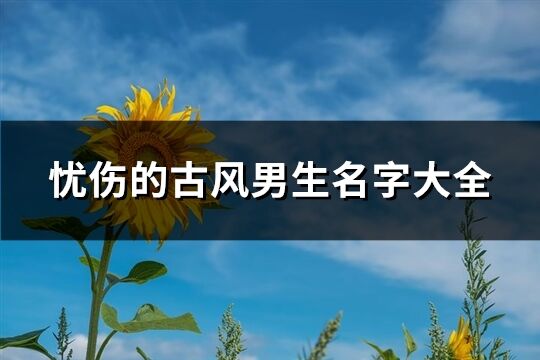 忧伤的古风男生名字大全(精选693个)