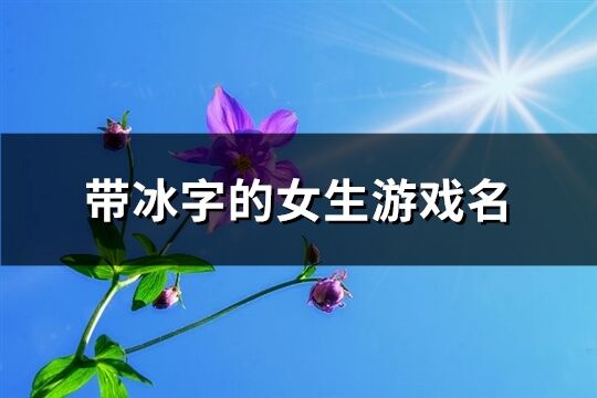 带冰字的女生游戏名(共72个)