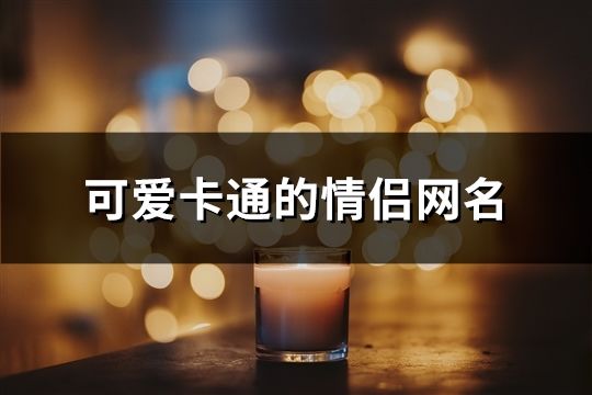 可爱卡通的情侣网名(92个)