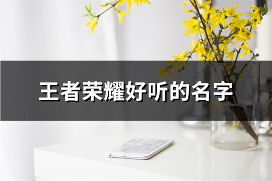 王者荣耀好听的名字(共89个)