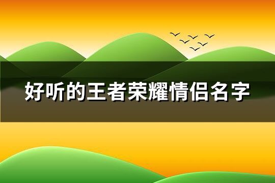 好听的王者荣耀情侣名字(优选201个)