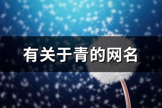 有关于青的网名(优选260个)