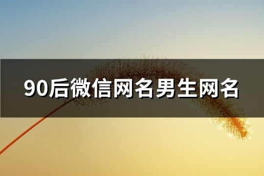 90后微信网名男生网名(共118个)