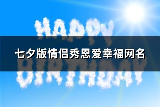 七夕版情侣秀恩爱幸福网名(360个)