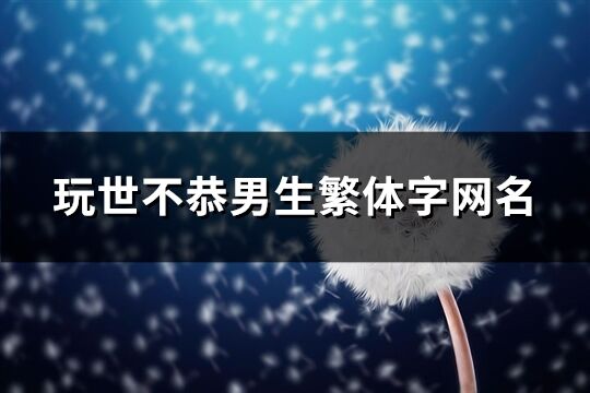 玩世不恭男生繁体字网名(共161个)