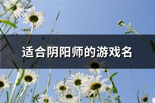 适合阴阳师的游戏名(共157个)