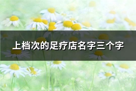 上档次的足疗店名字三个字(精选40个)