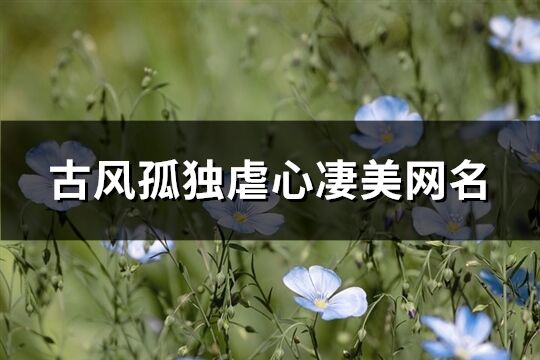 古风孤独虐心凄美网名(优选111个)