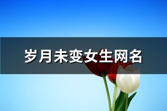 岁月未变女生网名(共746个)