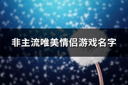 非主流唯美情侣游戏名字(131个)