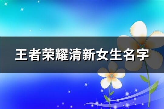 王者荣耀清新女生名字(精选247个)