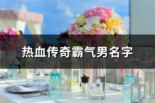 热血传奇霸气男名字(共336个)