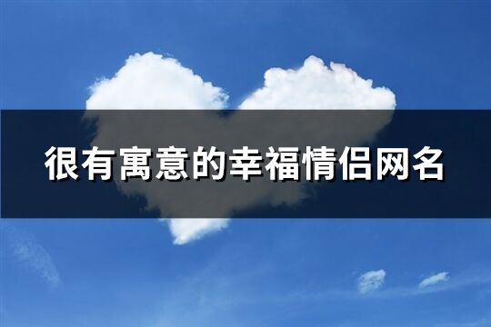 很有寓意的幸福情侣网名(260个)