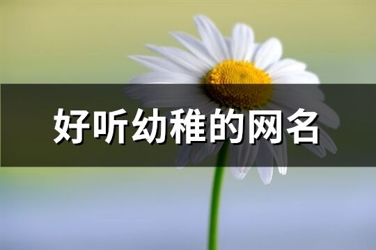 好听幼稚的网名(共218个)