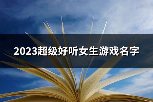 2023超级好听女生游戏名字(119个)