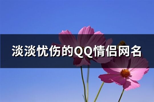 淡淡忧伤的QQ情侣网名(共110个)