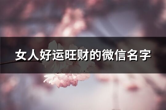 女人好运旺财的微信名字(精选446个)