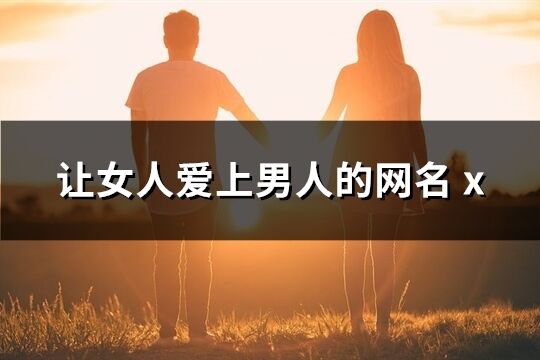 让女人爱上男人的网名(123个) x