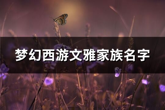 梦幻西游文雅家族名字(精选98个)