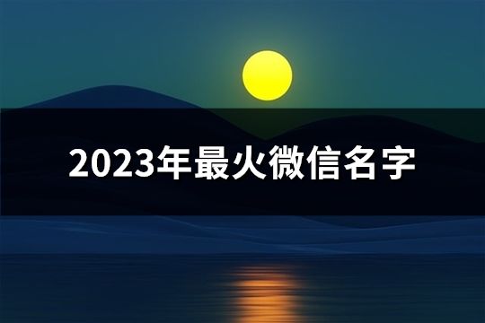 2023年最火微信名字(精选151个)