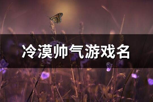 冷漠帅气游戏名(共641个)