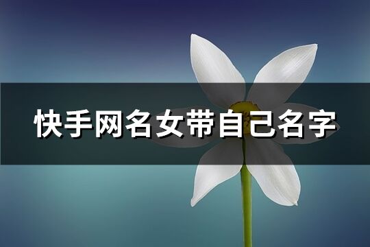 快手网名女带自己名字(精选891个)