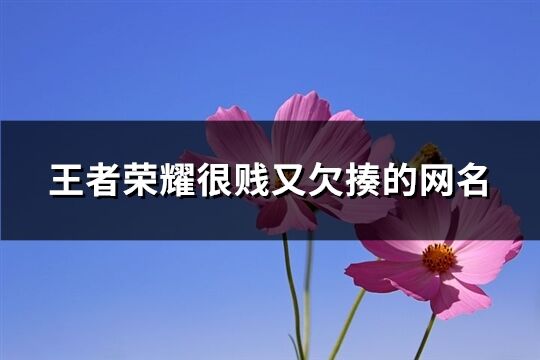 王者荣耀很贱又欠揍的网名(共107个)