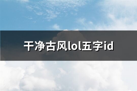 干净古风lol五字id(共287个)