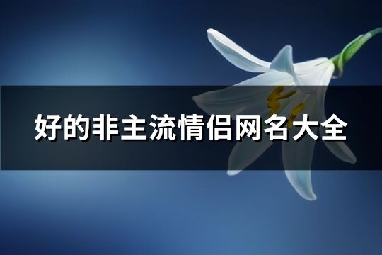 好的非主流情侣网名大全(共380个)