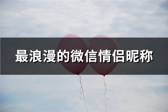 最浪漫的微信情侣昵称(优选100个)