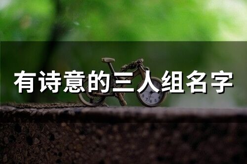 有诗意的三人组名字(精选49个)