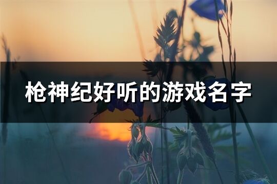 枪神纪好听的游戏名字(精选180个)