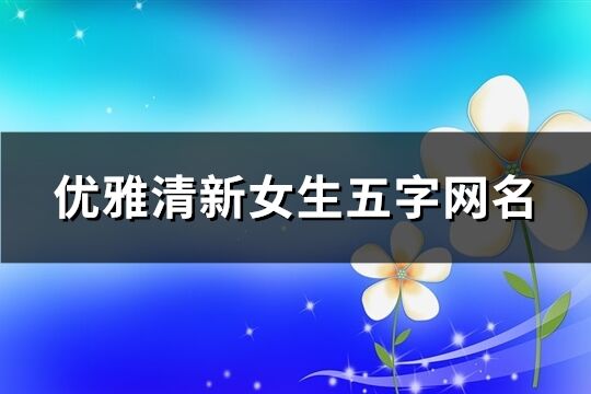 优雅清新女生五字网名(共174个)