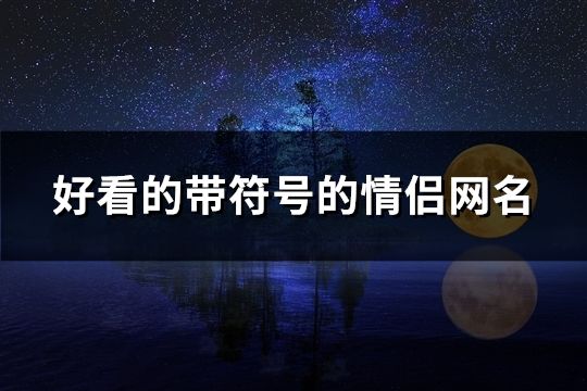 好看的带符号的情侣网名(109个)