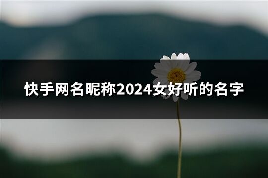 快手网名昵称2024女好听的名字(优选164个)