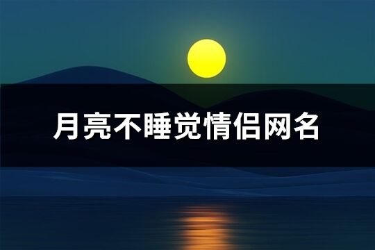 月亮不睡觉情侣网名(100个)