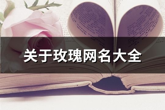 关于玫瑰网名大全(精选61个)