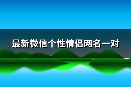 最新微信个性情侣网名一对(优选244个)