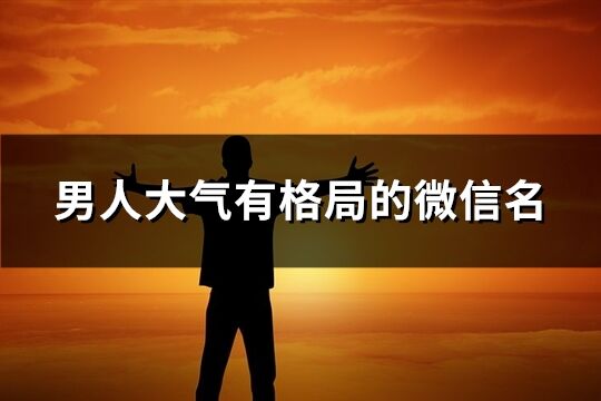 男人大气有格局的微信名(共519个)