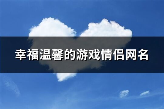 幸福温馨的游戏情侣网名(105个)