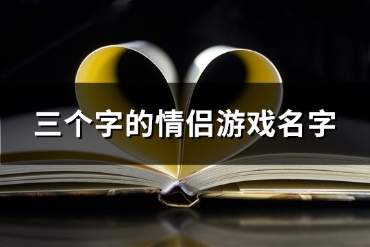 三个字的情侣游戏名字(精选205个)