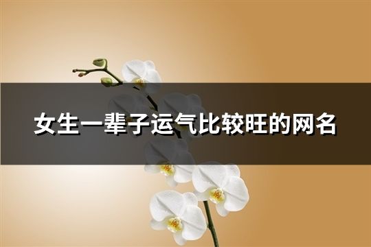 女生一辈子运气比较旺的网名(精选102个)